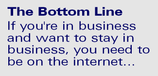 If you're in business and want to stay in business, you need to be on the internet...